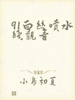 91白丝喷水在线观看