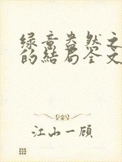 绿意盎然之小东的结局全文笔趣阁在线阅读