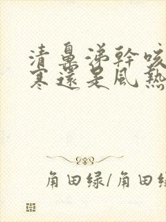 清鼻涕干咳是风寒还是风热