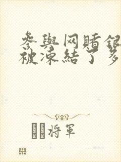 参与网赌银行卡被冻结了多久自动解冻