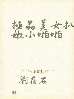 极品美女扒开粉嫩小啪啪