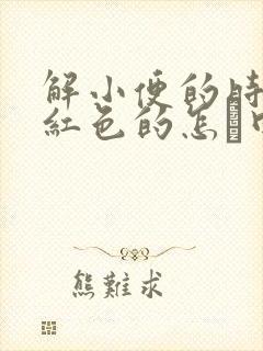 解小便的时候尿红色的怎麼回事