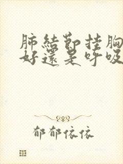 肺结节挂胸外科好还是呼吸科好