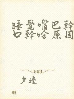 睡觉嘴巴干舌干口干啥原因