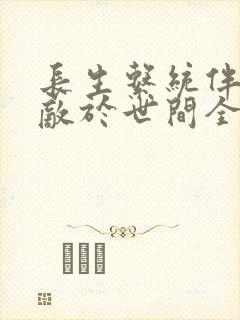 长生系统伴我无敌于世间全文免费下载txt