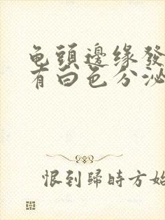 龟头边缘发红,有白色分泌物什么原因封面