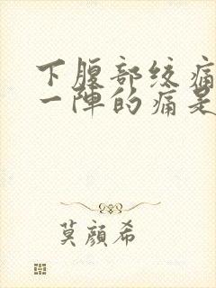 下腹部绞痛一阵一阵的痛是什么原因