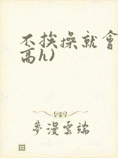 不挨操就会死(高h)