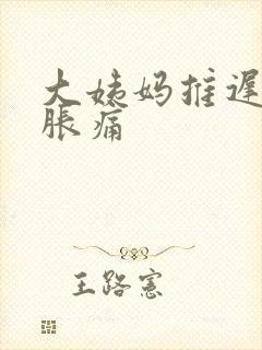 大姨妈推迟肚子胀痛