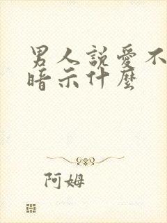 男人说爱不起是暗示什么