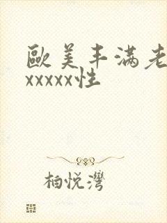 欧美丰满老熟妇xxxxx性
