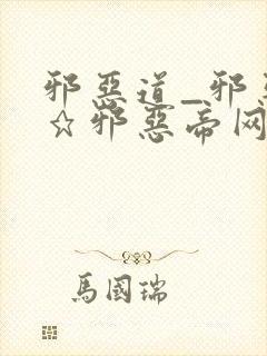 邪恶道_邪恶帝★邪恶帝网站