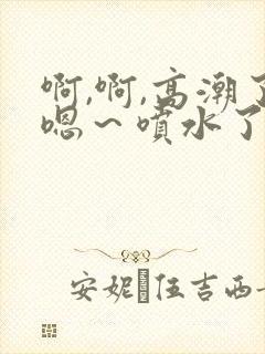 啊,啊,高潮了嗯～喷水了动态图