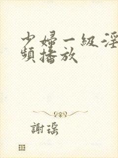 少妇一级淫片视频播放