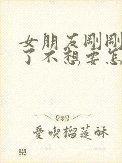 女朋友刚刚怀孕了不想要怎么办