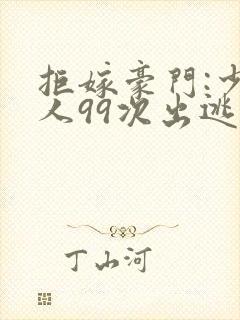 拒嫁豪门:少夫人99次出逃最新章节