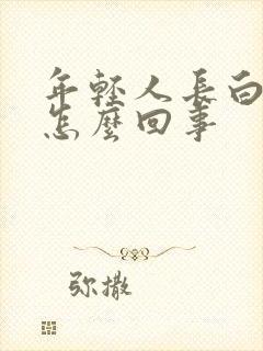 年轻人长白头发怎么回事