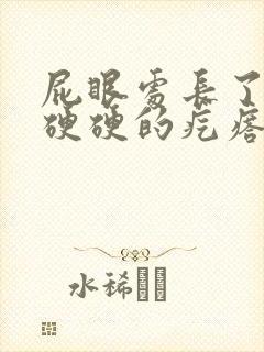 屁眼处长了一个硬硬的疙瘩