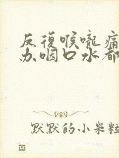 反复喉咙痛怎么办咽口水都痛封面