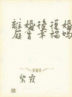 离婚后复婚的家庭会幸福吗