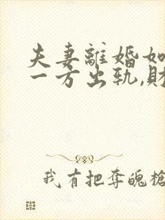 夫妻离婚如果有一方出轨,财产怎么分割?