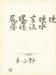 屁眼有硬硬的疙瘩还流水