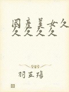 国产美女久久久久久久久