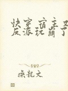 快穿 宿主又把反派玩崩了