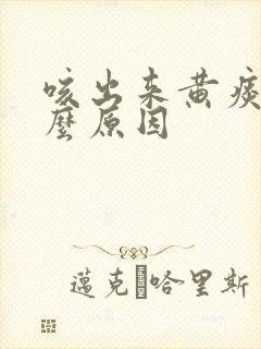 咳出来黄痰是什么原因