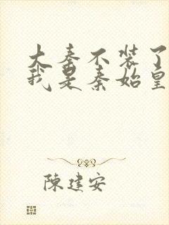 大秦不装了你爹我是秦始皇什么时候摊牌