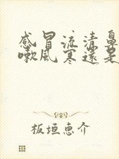 感冒流清鼻涕咳嗽风寒还是风热