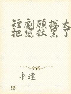 短剧顾总太太又把您拉黑了