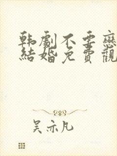 韩剧不要恋爱要结婚免费观看