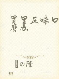 胃里反味口臭怎么办