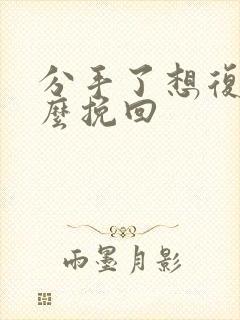 分手了想复合怎么挽回