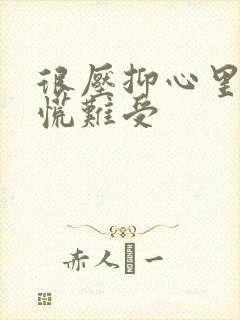 很压抑心里堵得慌难受