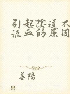 引起阴道不规则流血的原因