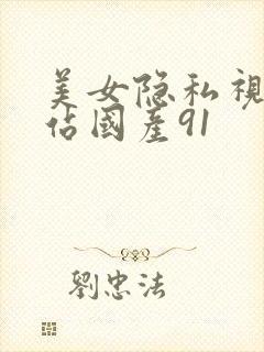 美女隐私视频网站国产91
