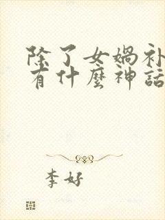 除了女娲补天还有什么神话故事呢