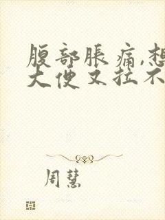 腹部胀痛,想拉大便又拉不出来是什么原因