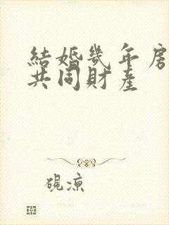 结婚几年房屋算共同财产