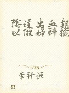 阴道出血期间可以做妇科检查吗