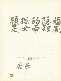 顾总的隐婚娇妻是女帝短剧免费观看第十三集