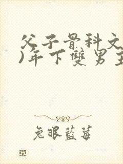 父子骨科文(父)年下双男主