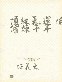 顶级气运 偷偷修炼千年