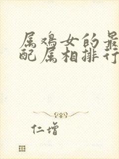 属鸡女的最佳婚配属相排行表封面