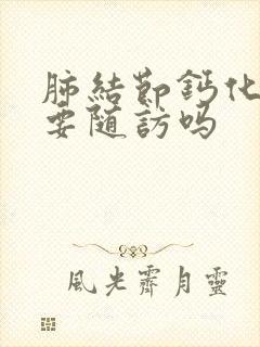 肺结节钙化还需要随访吗