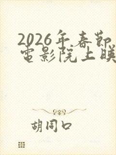 2026年春节电影院上映的电影有哪些