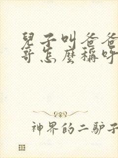 儿子叫爸爸的哥哥怎么称呼