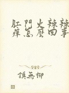 肛门火辣辣的还痒怎么回事